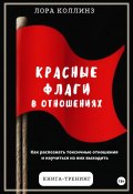 Красные флаги в отношениях. Как распознать токсичные отношения и научиться из них выходить (Лора Коллинз, 2024)