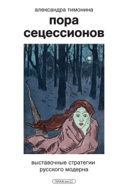 Книга "Пора Сецессионов. Выставочные стратегии русского модерна" {ГАРАЖ.txt} – Александра Тимонина, 2024