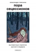 Пора Сецессионов. Выставочные стратегии русского модерна (Александра Тимонина, 2024)