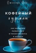 Кофейный гурман. Как научиться разбираться в тонкостях вкуса и аромата (Джессика Исто, 2023)