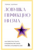 Ловушка перфекционизма. Как перестать тонуть в недовольстве собой, принять и полюбить себя (Томас Карран, 2023)