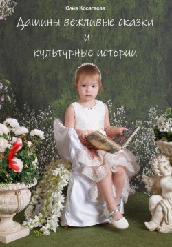 Книга "Дашины вежливые сказки и культурные истории" – Юлия Косагаева, 2024