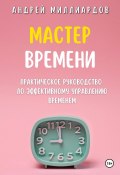 Мастер Времени. Практическое руководство по эффективному управлению временем (Андрей Миллиардов, 2024)