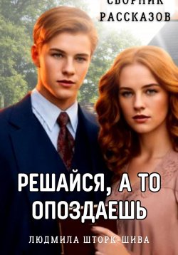 Книга "Решайся, а то опоздаешь. Сборник рассказов" – Людмила Шторк-Шива, 2024