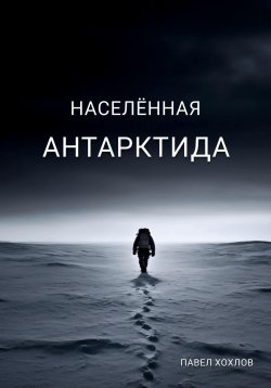 Книга "Населенная Антарктида" – Павел Хохлов, 2024