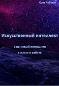 Искусственный Интеллект: Ваш Новый Помощник в Жизни и Работе (Олег Лебедев, 2024)