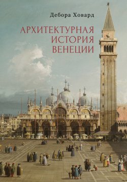 Книга "Архитектурная история Венеции" {Италия – Россия} – Дебора Ховард, 2002