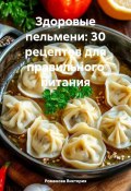 Здоровые пельмени: 30 рецептов для правильного питания (Романова Виктория, 2024)