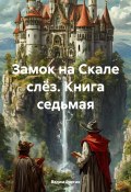 Замок на Скале слёз. Книга седьмая (Вадим Россик, 2024)