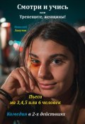 Пьеса на 3,4,5 или 6 человек. Смотри и учись или Трепещите, женщины! Комедия (Николай Лакутин, 2024)