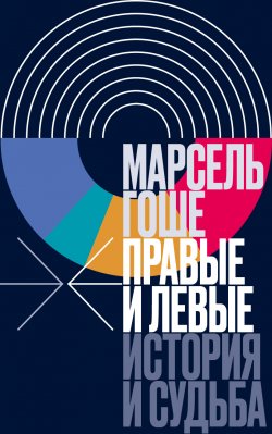 Книга "Правые и левые. История и судьба" {Интеллектуальная история} – Марсель Гоше, 2021