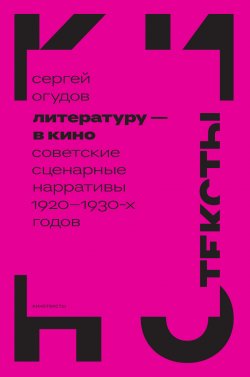 Книга "Литературу – в кино. Cоветские сценарные нарративы 1920–1930-х годов" {Кинотексты} – Сергей Огудов, 2024