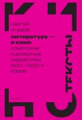 Книга "Литературу – в кино. Cоветские сценарные нарративы 1920–1930-х годов" (Сергей Огудов, 2024)