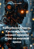 Кибербезопасность. Как технологии меняют правила игры на мировой арене (Сергей Чувашов, 2024)