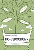 По-взрослому. Шпаргалка для зрелых людей (Ирина Шибаева, 2024)