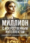 Миллион с искусственным интеллектом. Сформируй сознание изобилия (Эля Ангелова, 2024)