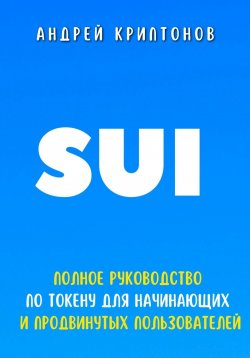 Книга "Sui. Полное руководство по токену для начинающих и продвинутых пользователей" – Андрей Криптонов, 2024