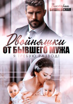 Книга "Двойняшки от бывшего мужа. Я требую развод!" – Виктория Вишневская, 2024