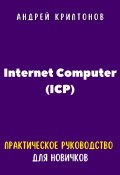 Internet Computer (ICP). Практическое руководство для новичков (Андрей Криптонов, 2024)