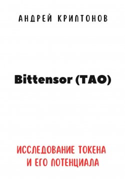 Книга "Bittensor (TAO). Исследование токена и его потенциала" – Андрей Криптонов, 2024