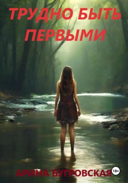 Книга "Трудно быть первыми" – Арина Бугровская, 2024