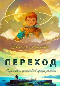 Книга "Переход. Медитативное путешествие в лучшую реальность" – Нелля Лысенко, 2024