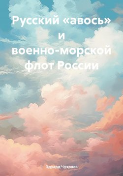 Книга "Русский «авось» и военно-морской флот России" – Эдуард Чухраев, 2024