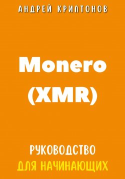 Книга "Monero (XMR). Руководство для начинающих" – Андрей Криптонов, 2024