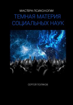 Книга "«Темная материя» социальных наук" – Сергей Поляков, 2024