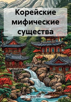 Книга "Корейские мифические существа" – Влад Юм, 2024