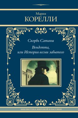 Книга "Скорбь Сатаны. Вендетта, или История всеми забытого / Сборник" {Библиотека мировой классики} – Мария Корелли