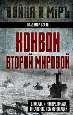 Книга "Конвои Второй мировой. Блокада и контрблокада океанских коммуникаций" {Война и мир (Алгоритм)} – Владимир Белли, 2024