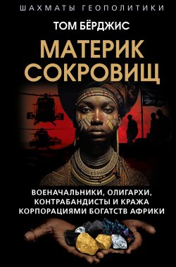 Книга "Материк сокровищ. Военачальники, олигархи, контрабандисты и кража корпорациями богатств Африки" {Шахматы геополитики} – Том Берджис, 2024