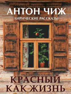 Книга "Красный, как жизнь / Лирические рассказы" {Исторические детективы Антона Чижа} – Антон Чиж, 2016