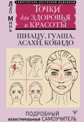 Восточный самомассаж лица и шеи. Подробный самоучитель шиацу, гуаша, асахи, кобидо / Точки для здоровья и красоты. Подробный иллюстрированный самоучитель (Лао Минь, 2024)