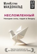 Книга "Несломленный. Находим силы, падая в бездну. Практики исцеления для тех, кто пережил психологическую травму" (Мэри-Кэтрин Макдональд, 2023)