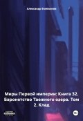 Миры Первой империи: Книга 32. Баронетство Таежного озера. Том 2. Клад (Александр Емельянов, 2024)