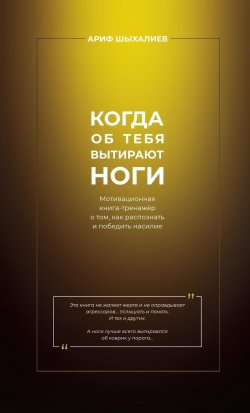 Книга "Когда об тебя вытирают ноги. Мотивационная книга-тренажёр о том, как распознать и победить насилие" – Ариф Шыхалиев, 2024