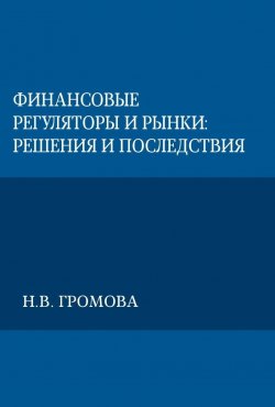 Книга "Финансовые регуляторы и рынки: решения и последствия" – Надежда Громова, 2025