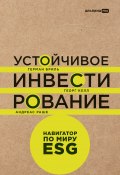 Устойчивое инвестирование: Навигатор по миру ESG / Всеобъемлющий взгляд на устойчивое инвестирование от ведущих мировых экспертов (Герман Бриль, Георг Келл, Андреас Раше, 2021)