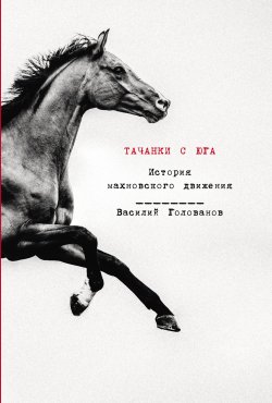 Книга "Тачанки с Юга: История махновского движения / Переиздание одного из самых полных и последовательных повествований о махновском движении" – Василий Голованов, 1997