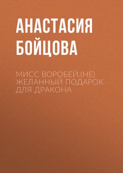 Книга "Мисс Воробей.(не)Желанный подарок для Дракона" – Анастасия Бойцова, 2024