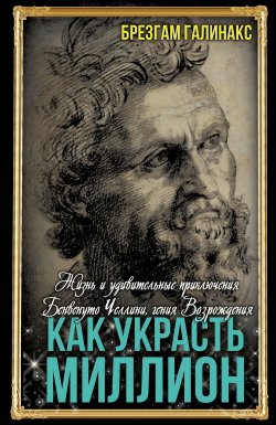 Книга "Как украсть миллион. Жизнь и удивительные приключения Бенвенуто Челлини, гения Возрождения" {Весь мир} – Брезгам Галинакс, 2024