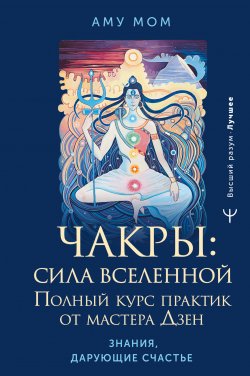 Книга "Чакры: сила Вселенной. Полный курс практик от мастера Дзен" {Высший Разум. Лучшее} – Аму Мом, 2024