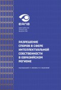 Разрешение споров в сфере интеллектуальной собственности в евразийском регионе (Коллектив авторов, 2024)