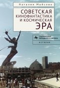 Книга "Советская кинофантастика и космическая эра. Незабвенное будущее" (Наталья Майсова, 2021)