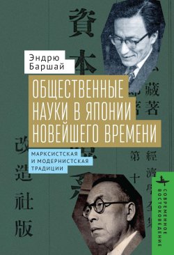 Книга "Общественные науки в Японии Новейшего времени. Марксистская и модернистская традиции" {Современное востоковедение / Contemporary Eastern Studies} – Эндрю Баршай, 2004