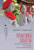 Практика заботы. Ритуал, благополучие и старение в сельской Японии (Джон У. Трафаган, 2020)