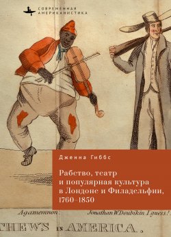 Книга "Рабство, театр и популярная культура в Лондоне и Филадельфии, 1760–1850" {Современная американистика / Contemporary American Studies in the Russian Language} – Дженна Гиббс, 2014