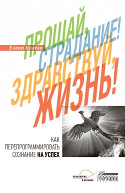 Книга "Прощай, страдание! Здравствуй, жизнь! Как перепрограммировать сознание на успех" {Психология в кармане} – Елена Кулёва, 2023